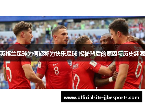 英格兰足球为何被称为快乐足球 揭秘背后的原因与历史渊源