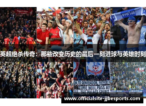英超绝杀传奇：那些改变历史的最后一刻进球与英雄时刻