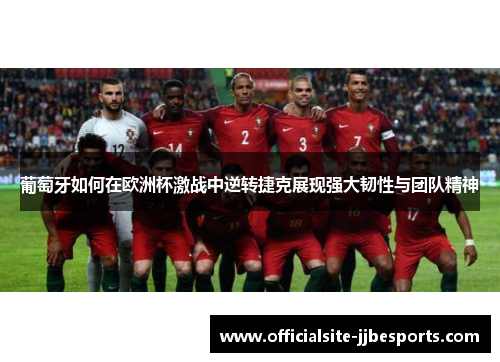 葡萄牙如何在欧洲杯激战中逆转捷克展现强大韧性与团队精神