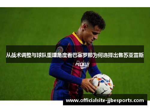 从战术调整与球队重建角度看巴塞罗那为何选择出售苏亚雷斯