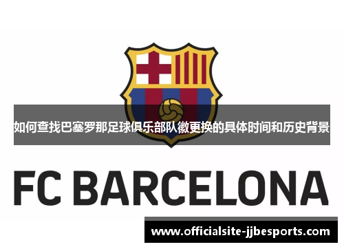 如何查找巴塞罗那足球俱乐部队徽更换的具体时间和历史背景