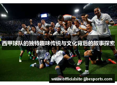 西甲球队的独特趣味传统与文化背后的故事探索