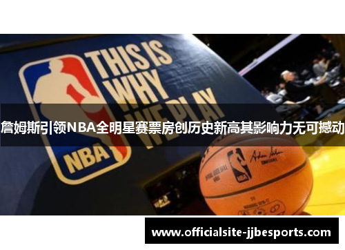 詹姆斯引领NBA全明星赛票房创历史新高其影响力无可撼动 詹姆斯引领NBA全明星赛票房创历史新高其影响力无可撼动