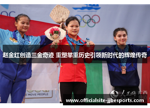 赵金红创造三金奇迹 重塑举重历史引领新时代的辉煌传奇