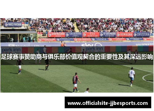 足球赛事赞助商与俱乐部价值观契合的重要性及其深远影响