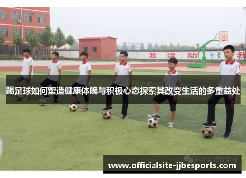 踢足球如何塑造健康体魄与积极心态探索其改变生活的多重益处