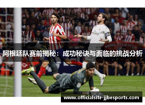 阿根廷队赛前揭秘：成功秘诀与面临的挑战分析