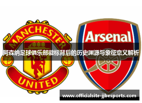 阿森纳足球俱乐部徽标背后的历史渊源与象征意义解析