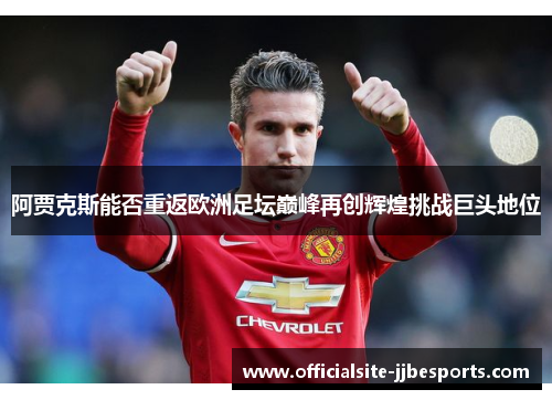 阿贾克斯能否重返欧洲足坛巅峰再创辉煌挑战巨头地位