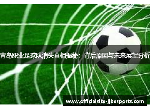 青岛职业足球队消失真相揭秘：背后原因与未来展望分析