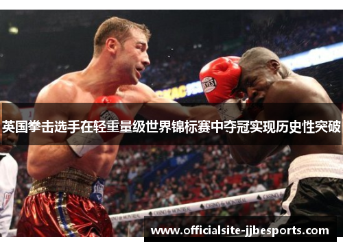 英国拳击选手在轻重量级世界锦标赛中夺冠实现历史性突破 英国拳击选手在轻重量级世界锦标赛中夺冠实现历史性突破