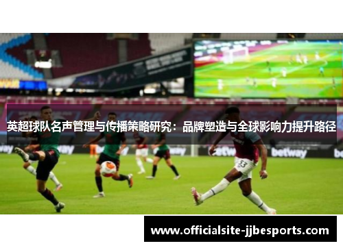 英超球队名声管理与传播策略研究：品牌塑造与全球影响力提升路径