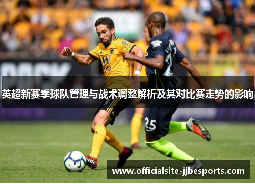 英超新赛季球队管理与战术调整解析及其对比赛走势的影响 英超新赛季球队管理与战术调整解析及其对比赛走势的影响