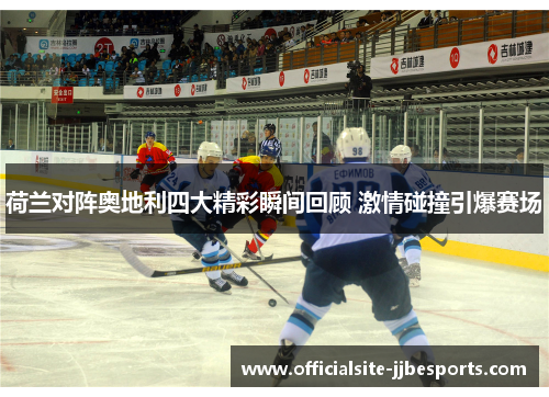荷兰对阵奥地利四大精彩瞬间回顾 激情碰撞引爆赛场