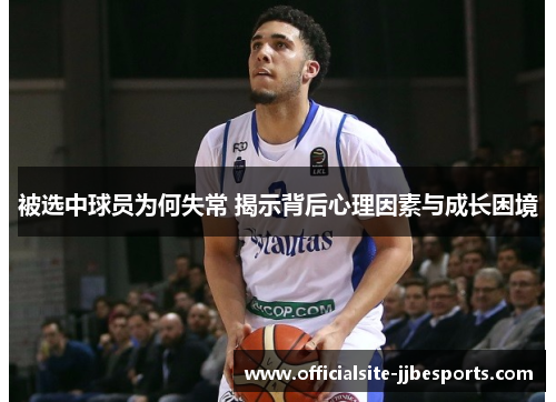 被选中球员为何失常 揭示背后心理因素与成长困境
