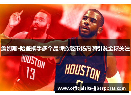 詹姆斯·哈登携手多个品牌掀起市场热潮引发全球关注