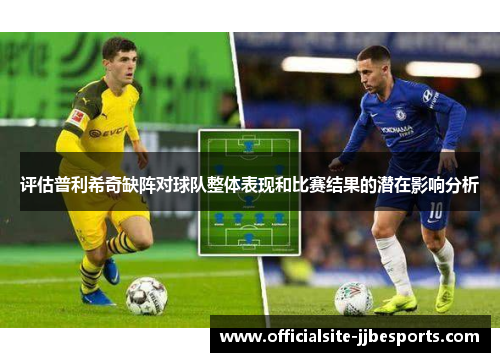 评估普利希奇缺阵对球队整体表现和比赛结果的潜在影响分析