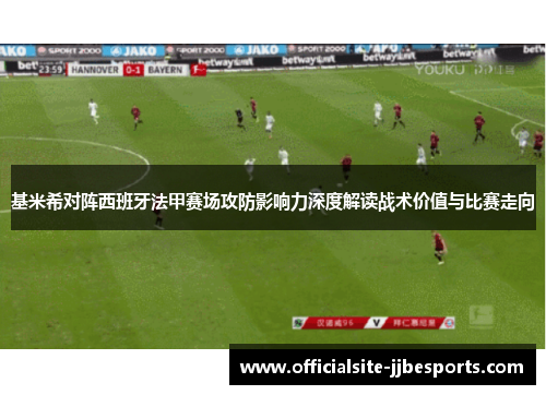 基米希对阵西班牙法甲赛场攻防影响力深度解读战术价值与比赛走向 基米希对阵西班牙法甲赛场攻防影响力深度解读战术价值与比赛走向
