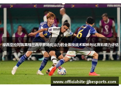 穆西亚拉对阵英格兰西甲赛场统治力的全面技战术解析与比赛影响力评估 穆西亚拉对阵英格兰西甲赛场统治力的全面技战术解析与比赛影响力评估