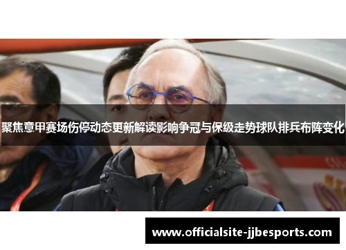 聚焦意甲赛场伤停动态更新解读影响争冠与保级走势球队排兵布阵变化 聚焦意甲赛场伤停动态更新解读影响争冠与保级走势球队排兵布阵变化