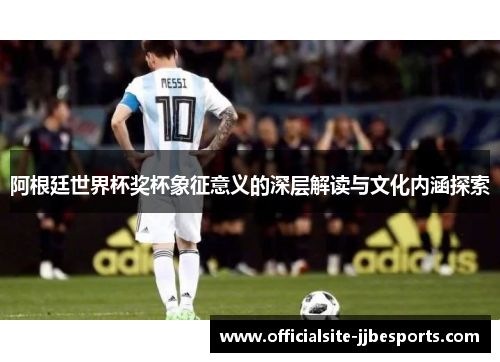 阿根廷世界杯奖杯象征意义的深层解读与文化内涵探索