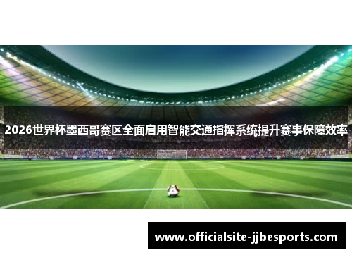 2026世界杯墨西哥赛区全面启用智能交通指挥系统提升赛事保障效率