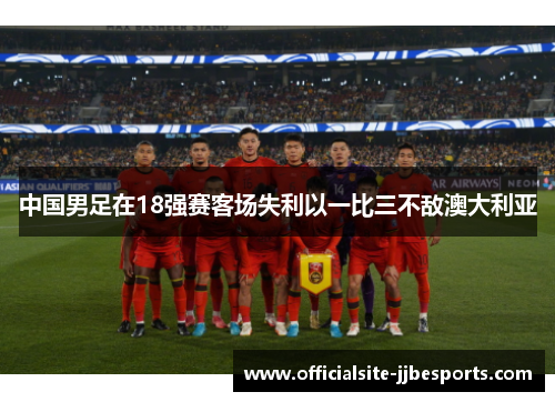 中国男足在18强赛客场失利以一比三不敌澳大利亚