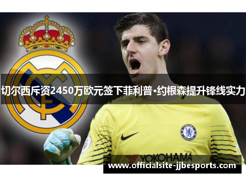 切尔西斥资2450万欧元签下菲利普·约根森提升锋线实力 切尔西斥资2450万欧元签下菲利普·约根森提升锋线实力