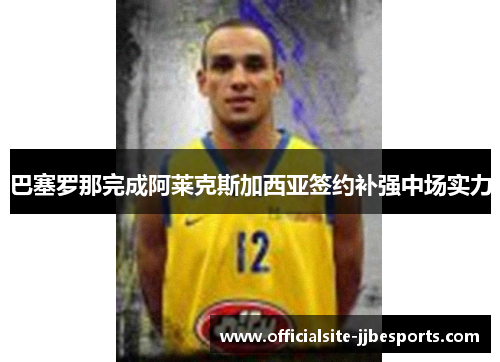 巴塞罗那完成阿莱克斯加西亚签约补强中场实力