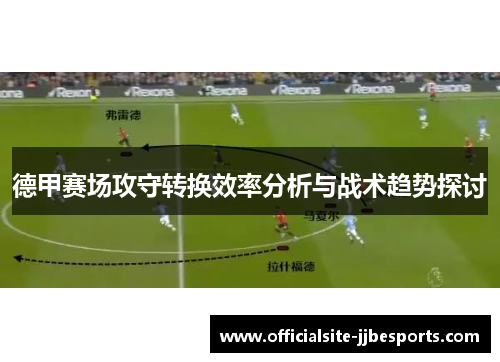 德甲赛场攻守转换效率分析与战术趋势探讨 德甲赛场攻守转换效率分析与战术趋势探讨