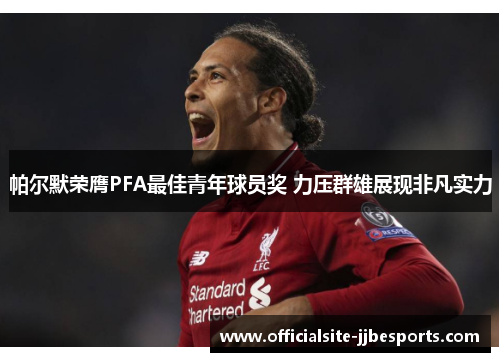 帕尔默荣膺PFA最佳青年球员奖 力压群雄展现非凡实力 帕尔默荣膺PFA最佳青年球员奖 力压群雄展现非凡实力